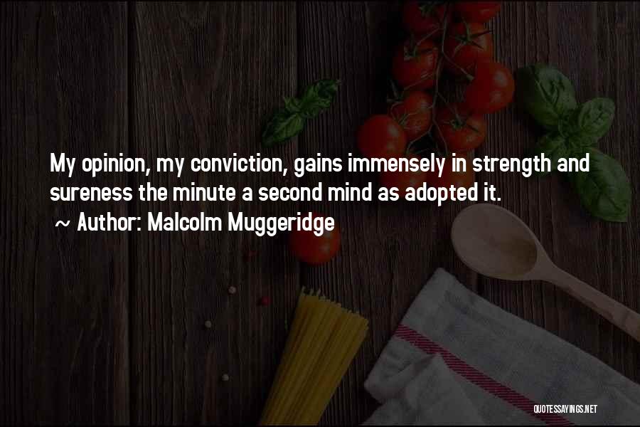 Malcolm Muggeridge Quotes: My Opinion, My Conviction, Gains Immensely In Strength And Sureness The Minute A Second Mind As Adopted It.