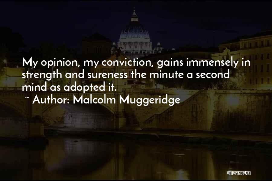 Malcolm Muggeridge Quotes: My Opinion, My Conviction, Gains Immensely In Strength And Sureness The Minute A Second Mind As Adopted It.