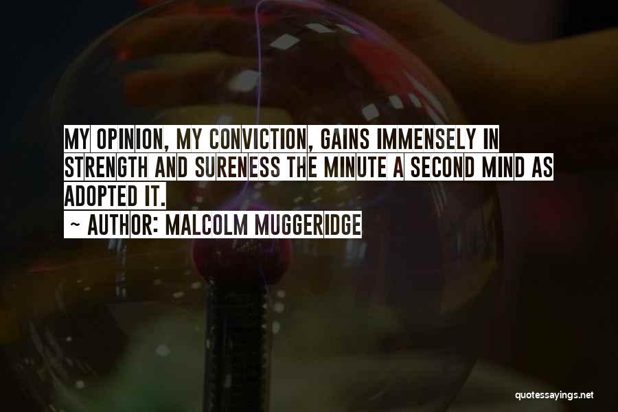 Malcolm Muggeridge Quotes: My Opinion, My Conviction, Gains Immensely In Strength And Sureness The Minute A Second Mind As Adopted It.