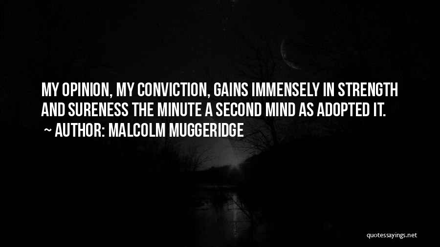 Malcolm Muggeridge Quotes: My Opinion, My Conviction, Gains Immensely In Strength And Sureness The Minute A Second Mind As Adopted It.