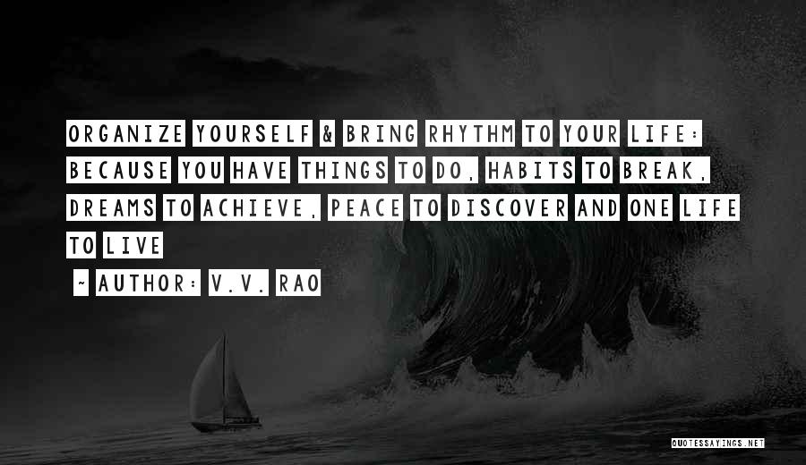 V.V. Rao Quotes: Organize Yourself & Bring Rhythm To Your Life: Because You Have Things To Do, Habits To Break, Dreams To Achieve,
