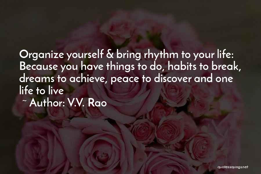 V.V. Rao Quotes: Organize Yourself & Bring Rhythm To Your Life: Because You Have Things To Do, Habits To Break, Dreams To Achieve,