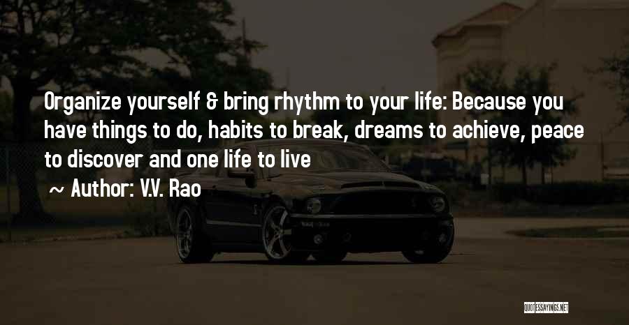 V.V. Rao Quotes: Organize Yourself & Bring Rhythm To Your Life: Because You Have Things To Do, Habits To Break, Dreams To Achieve,