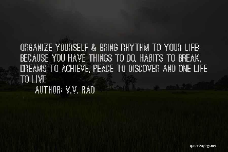 V.V. Rao Quotes: Organize Yourself & Bring Rhythm To Your Life: Because You Have Things To Do, Habits To Break, Dreams To Achieve,