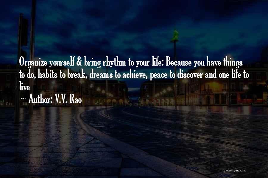 V.V. Rao Quotes: Organize Yourself & Bring Rhythm To Your Life: Because You Have Things To Do, Habits To Break, Dreams To Achieve,