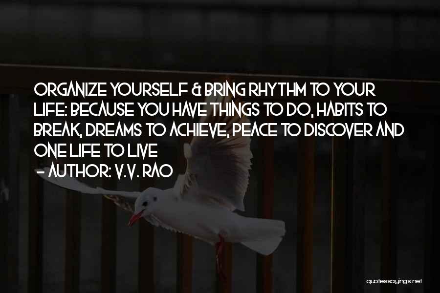 V.V. Rao Quotes: Organize Yourself & Bring Rhythm To Your Life: Because You Have Things To Do, Habits To Break, Dreams To Achieve,