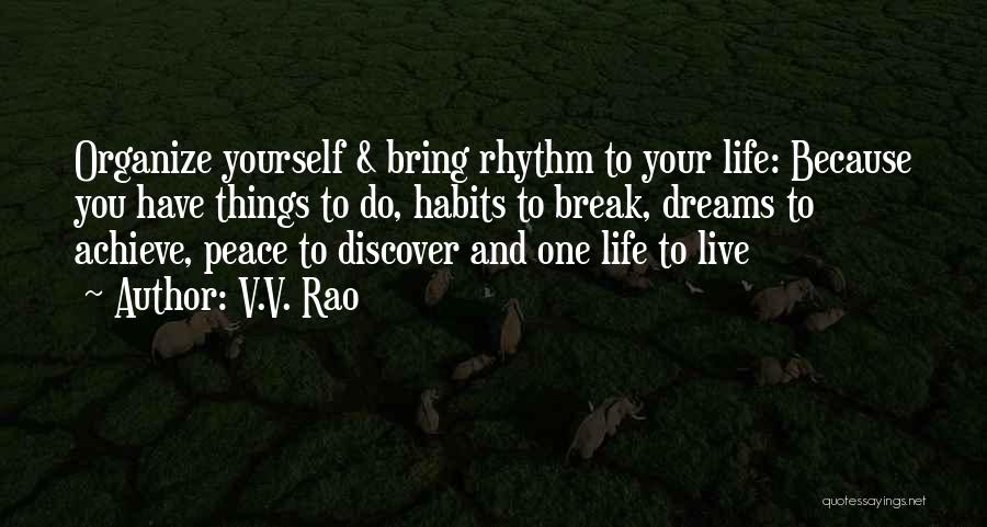 V.V. Rao Quotes: Organize Yourself & Bring Rhythm To Your Life: Because You Have Things To Do, Habits To Break, Dreams To Achieve,
