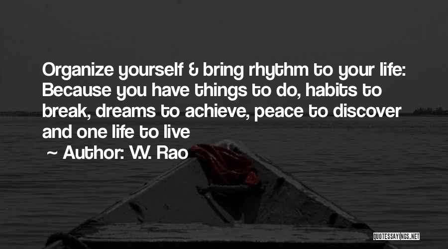 V.V. Rao Quotes: Organize Yourself & Bring Rhythm To Your Life: Because You Have Things To Do, Habits To Break, Dreams To Achieve,