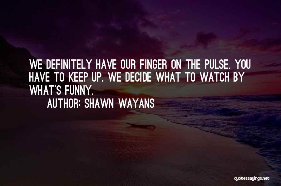 Shawn Wayans Quotes: We Definitely Have Our Finger On The Pulse. You Have To Keep Up. We Decide What To Watch By What's