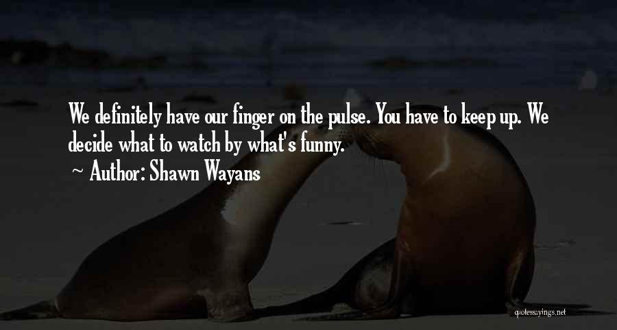Shawn Wayans Quotes: We Definitely Have Our Finger On The Pulse. You Have To Keep Up. We Decide What To Watch By What's