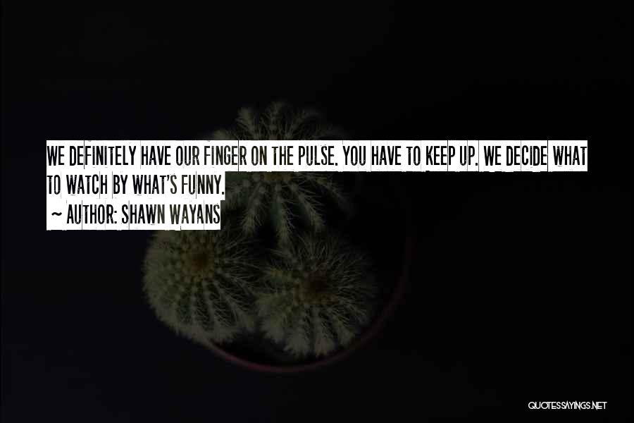 Shawn Wayans Quotes: We Definitely Have Our Finger On The Pulse. You Have To Keep Up. We Decide What To Watch By What's