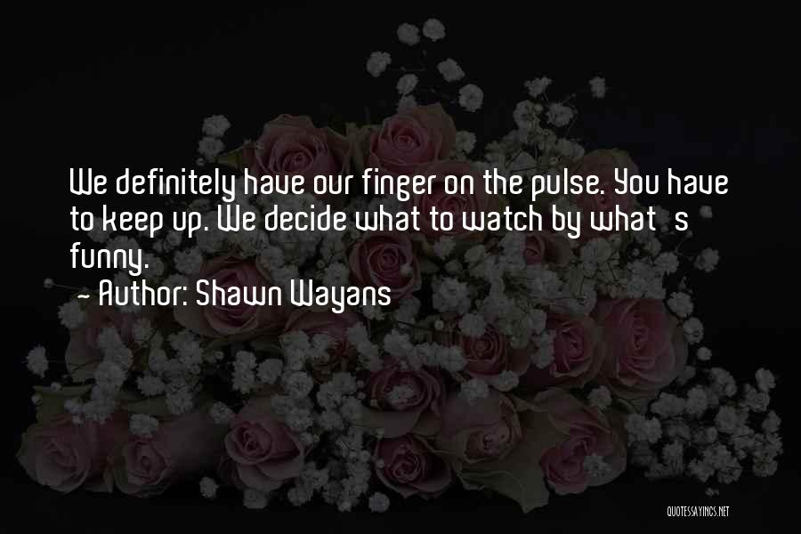 Shawn Wayans Quotes: We Definitely Have Our Finger On The Pulse. You Have To Keep Up. We Decide What To Watch By What's