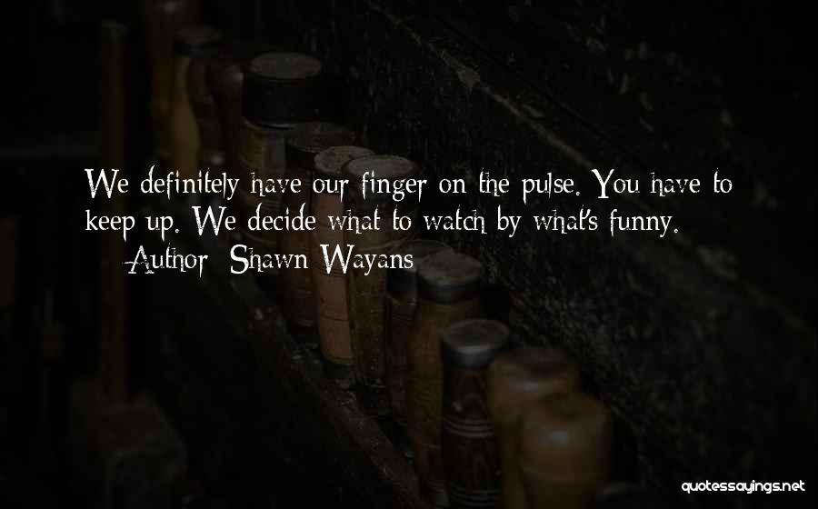 Shawn Wayans Quotes: We Definitely Have Our Finger On The Pulse. You Have To Keep Up. We Decide What To Watch By What's