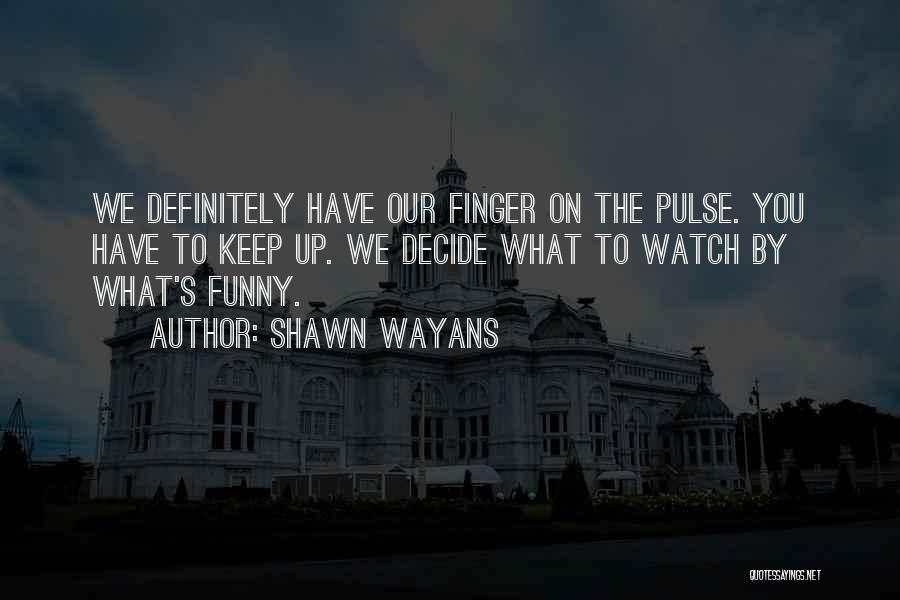Shawn Wayans Quotes: We Definitely Have Our Finger On The Pulse. You Have To Keep Up. We Decide What To Watch By What's