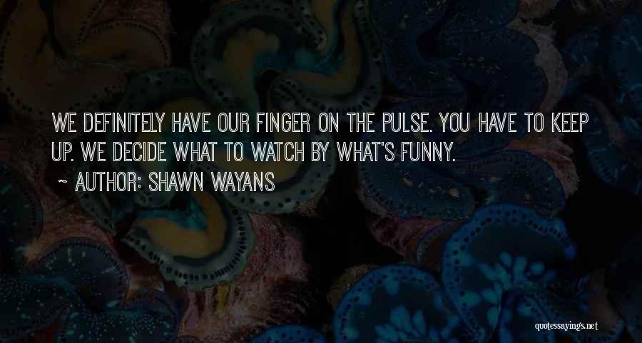 Shawn Wayans Quotes: We Definitely Have Our Finger On The Pulse. You Have To Keep Up. We Decide What To Watch By What's