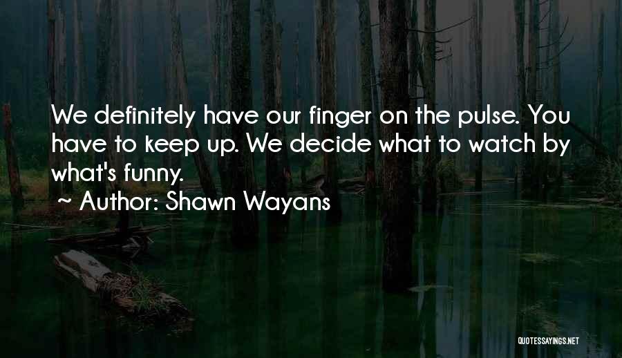Shawn Wayans Quotes: We Definitely Have Our Finger On The Pulse. You Have To Keep Up. We Decide What To Watch By What's