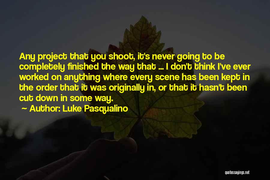 Luke Pasqualino Quotes: Any Project That You Shoot, It's Never Going To Be Completely Finished The Way That ... I Don't Think I've