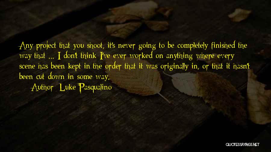 Luke Pasqualino Quotes: Any Project That You Shoot, It's Never Going To Be Completely Finished The Way That ... I Don't Think I've