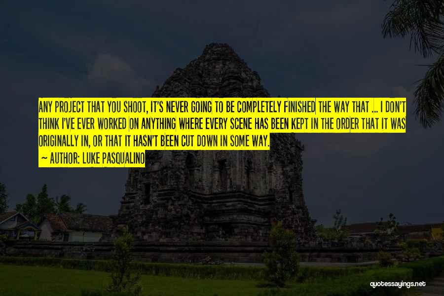 Luke Pasqualino Quotes: Any Project That You Shoot, It's Never Going To Be Completely Finished The Way That ... I Don't Think I've