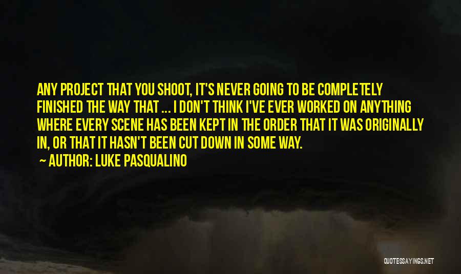 Luke Pasqualino Quotes: Any Project That You Shoot, It's Never Going To Be Completely Finished The Way That ... I Don't Think I've