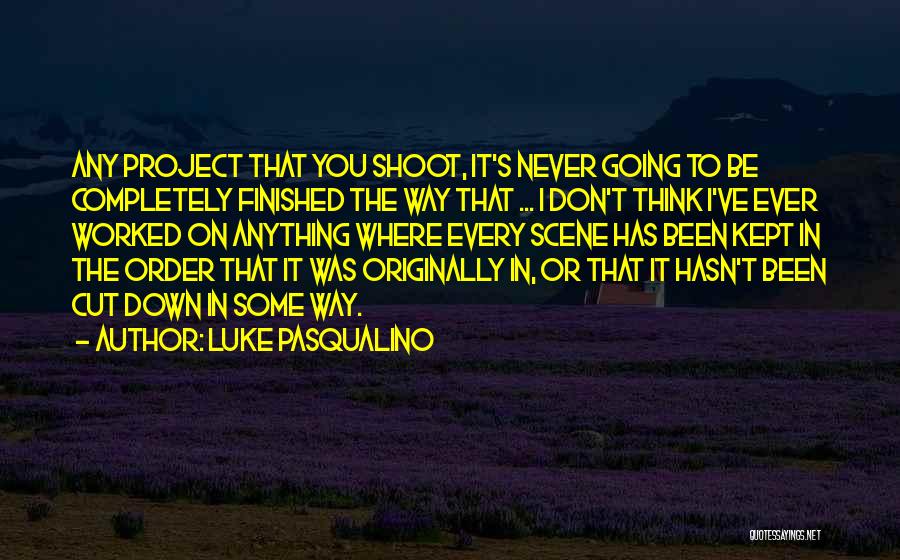 Luke Pasqualino Quotes: Any Project That You Shoot, It's Never Going To Be Completely Finished The Way That ... I Don't Think I've