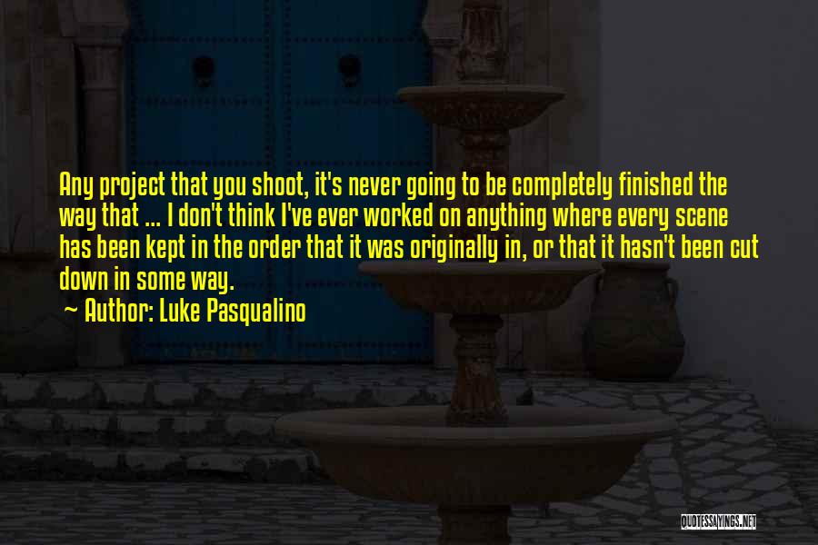 Luke Pasqualino Quotes: Any Project That You Shoot, It's Never Going To Be Completely Finished The Way That ... I Don't Think I've