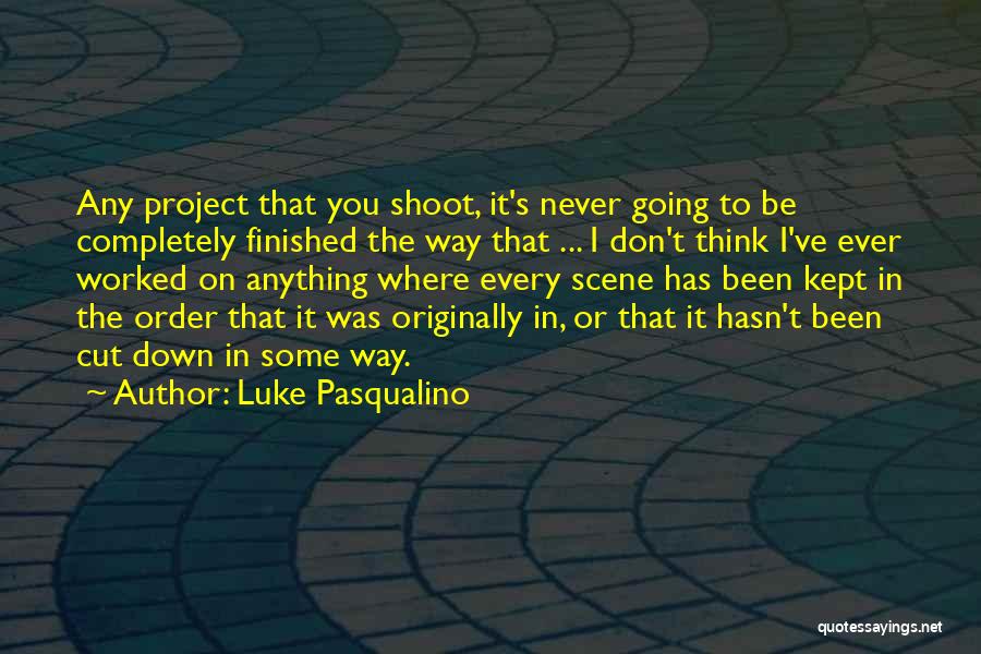 Luke Pasqualino Quotes: Any Project That You Shoot, It's Never Going To Be Completely Finished The Way That ... I Don't Think I've