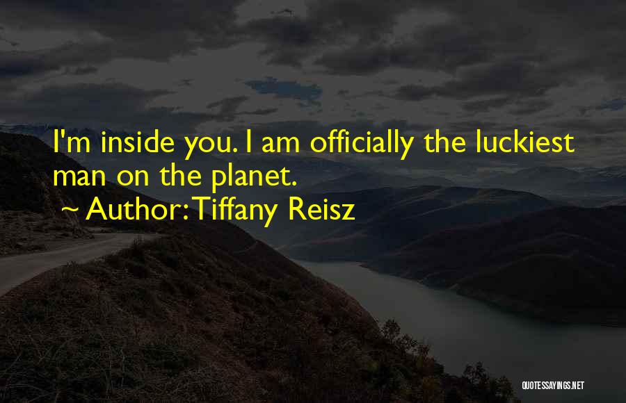 Tiffany Reisz Quotes: I'm Inside You. I Am Officially The Luckiest Man On The Planet.