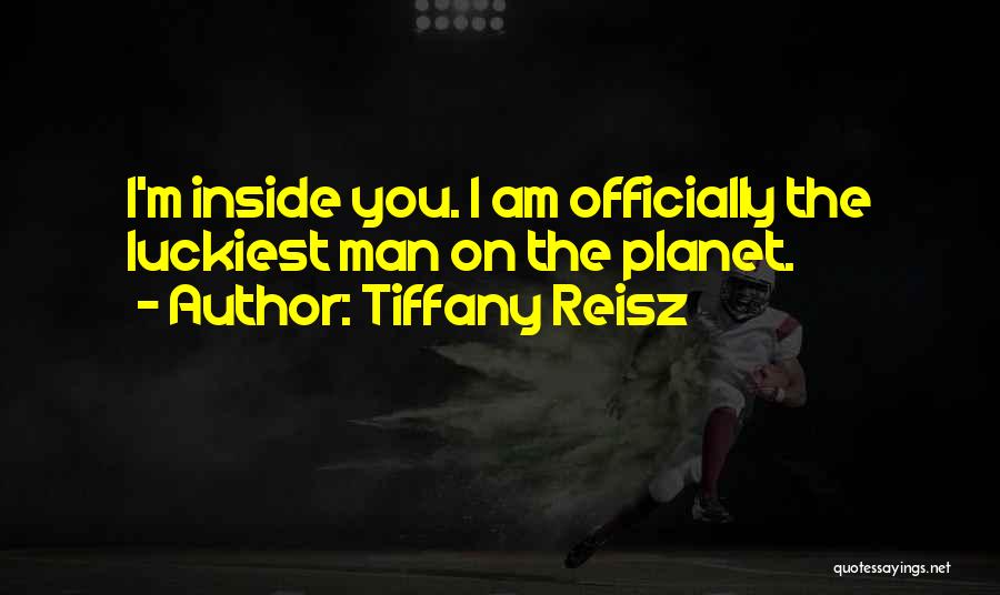 Tiffany Reisz Quotes: I'm Inside You. I Am Officially The Luckiest Man On The Planet.