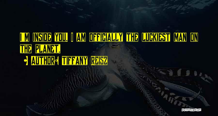 Tiffany Reisz Quotes: I'm Inside You. I Am Officially The Luckiest Man On The Planet.