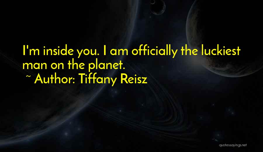 Tiffany Reisz Quotes: I'm Inside You. I Am Officially The Luckiest Man On The Planet.