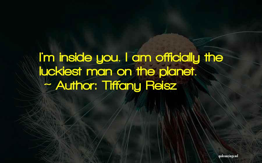 Tiffany Reisz Quotes: I'm Inside You. I Am Officially The Luckiest Man On The Planet.