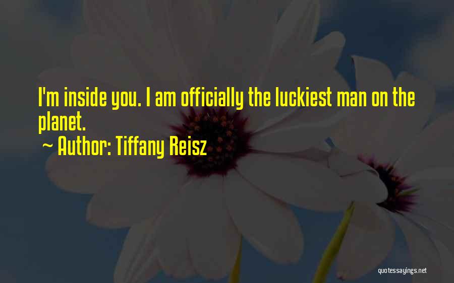 Tiffany Reisz Quotes: I'm Inside You. I Am Officially The Luckiest Man On The Planet.