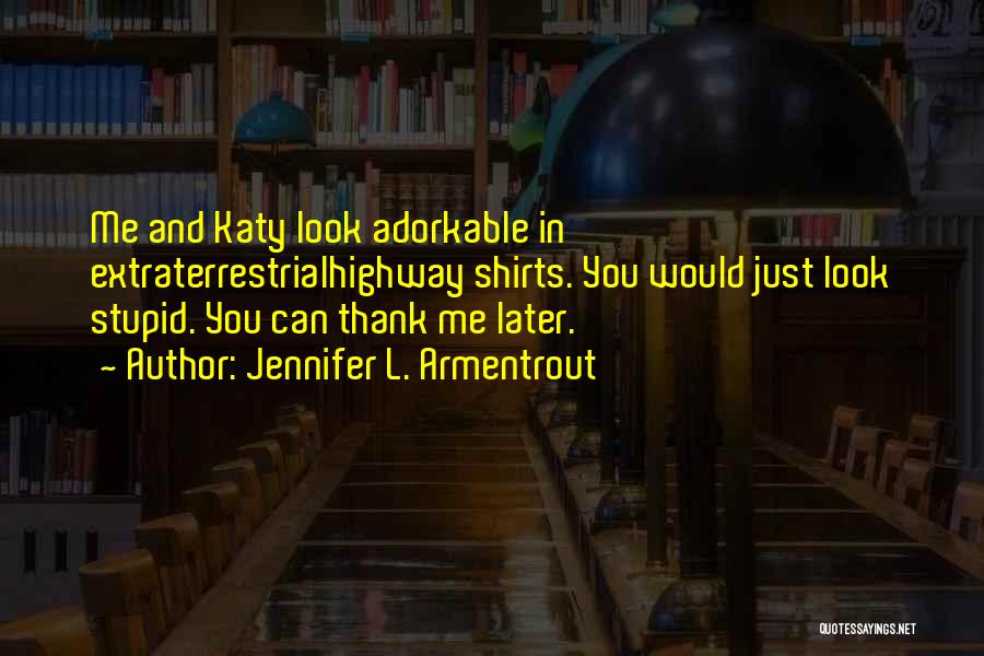 Jennifer L. Armentrout Quotes: Me And Katy Look Adorkable In Extraterrestrialhighway Shirts. You Would Just Look Stupid. You Can Thank Me Later.