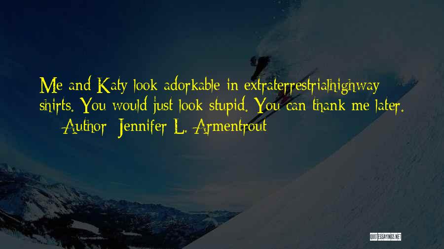 Jennifer L. Armentrout Quotes: Me And Katy Look Adorkable In Extraterrestrialhighway Shirts. You Would Just Look Stupid. You Can Thank Me Later.
