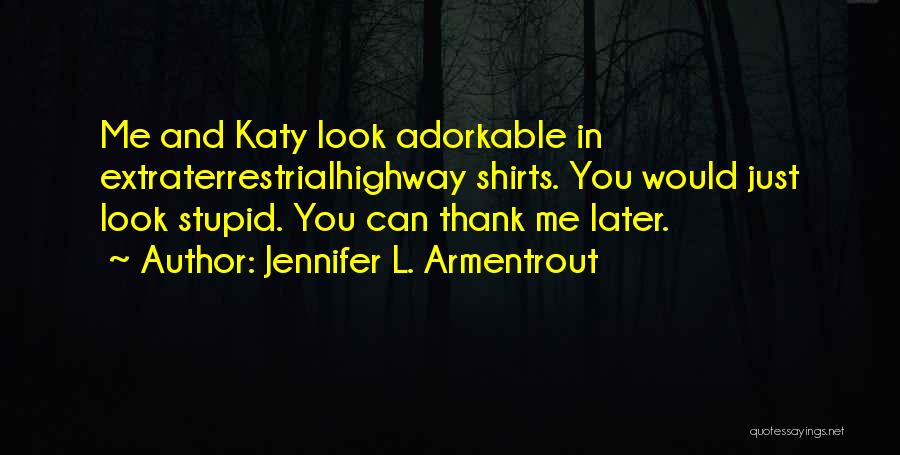 Jennifer L. Armentrout Quotes: Me And Katy Look Adorkable In Extraterrestrialhighway Shirts. You Would Just Look Stupid. You Can Thank Me Later.