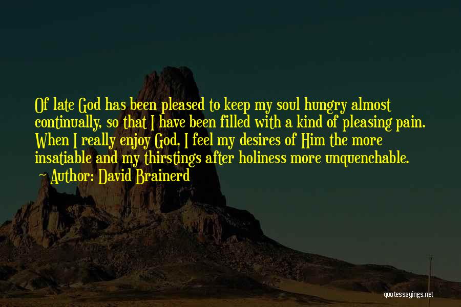 David Brainerd Quotes: Of Late God Has Been Pleased To Keep My Soul Hungry Almost Continually, So That I Have Been Filled With