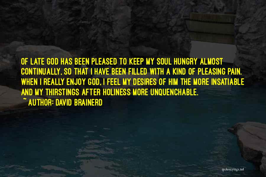 David Brainerd Quotes: Of Late God Has Been Pleased To Keep My Soul Hungry Almost Continually, So That I Have Been Filled With