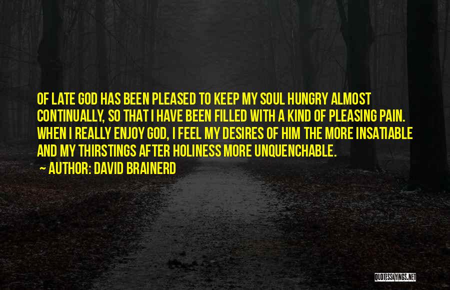 David Brainerd Quotes: Of Late God Has Been Pleased To Keep My Soul Hungry Almost Continually, So That I Have Been Filled With