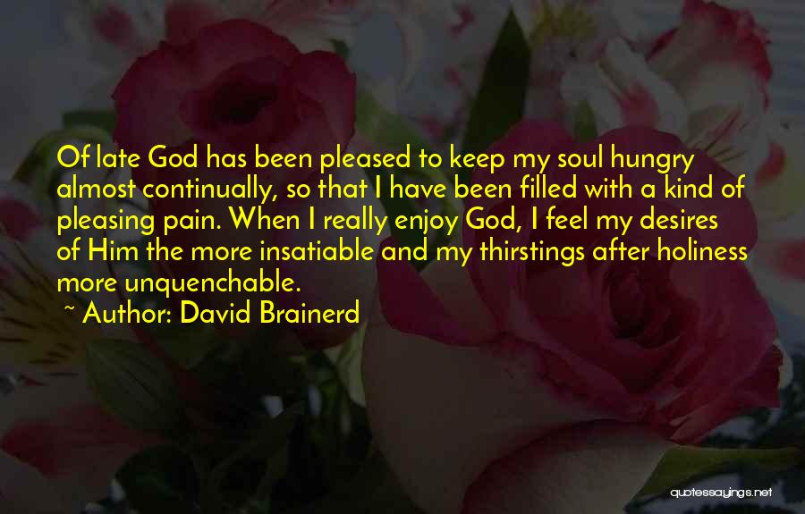 David Brainerd Quotes: Of Late God Has Been Pleased To Keep My Soul Hungry Almost Continually, So That I Have Been Filled With