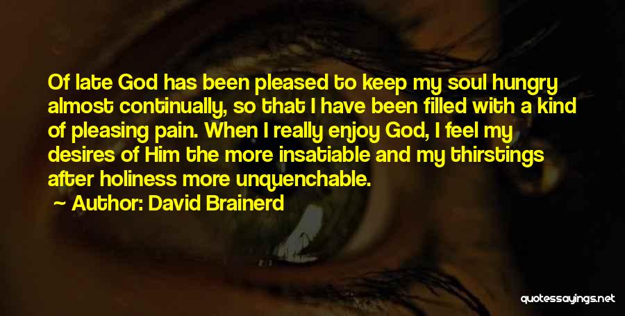David Brainerd Quotes: Of Late God Has Been Pleased To Keep My Soul Hungry Almost Continually, So That I Have Been Filled With
