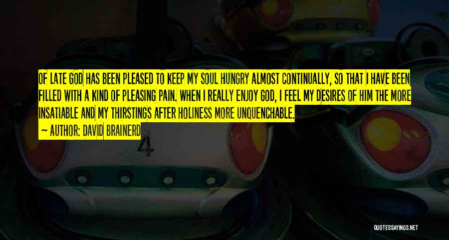 David Brainerd Quotes: Of Late God Has Been Pleased To Keep My Soul Hungry Almost Continually, So That I Have Been Filled With