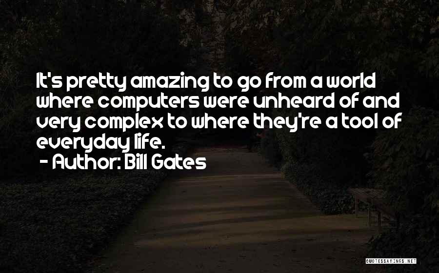 Bill Gates Quotes: It's Pretty Amazing To Go From A World Where Computers Were Unheard Of And Very Complex To Where They're A