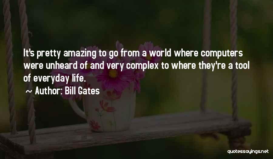 Bill Gates Quotes: It's Pretty Amazing To Go From A World Where Computers Were Unheard Of And Very Complex To Where They're A