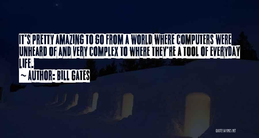 Bill Gates Quotes: It's Pretty Amazing To Go From A World Where Computers Were Unheard Of And Very Complex To Where They're A