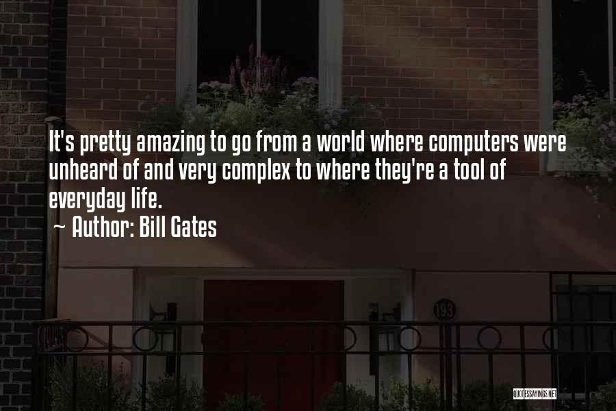 Bill Gates Quotes: It's Pretty Amazing To Go From A World Where Computers Were Unheard Of And Very Complex To Where They're A