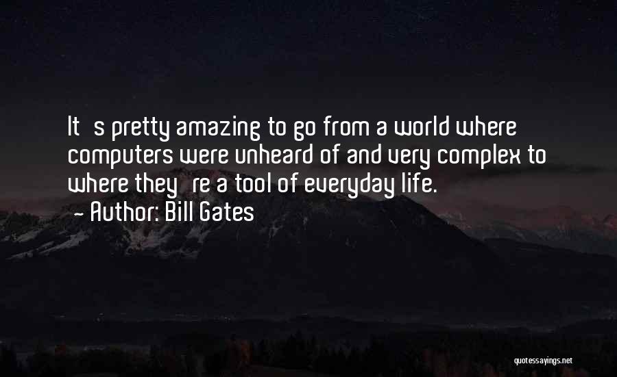 Bill Gates Quotes: It's Pretty Amazing To Go From A World Where Computers Were Unheard Of And Very Complex To Where They're A