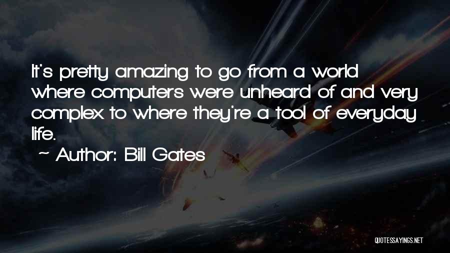 Bill Gates Quotes: It's Pretty Amazing To Go From A World Where Computers Were Unheard Of And Very Complex To Where They're A