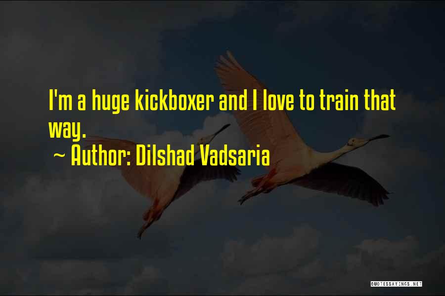 Dilshad Vadsaria Quotes: I'm A Huge Kickboxer And I Love To Train That Way.