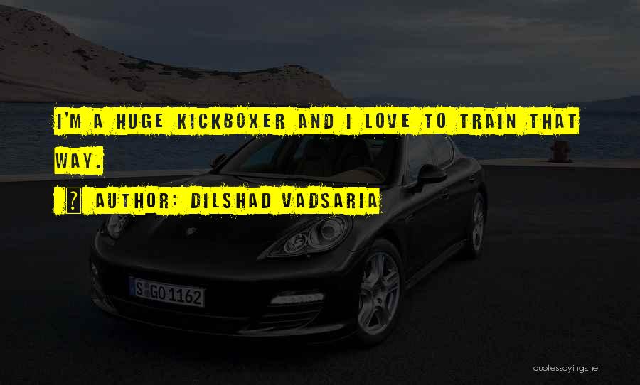Dilshad Vadsaria Quotes: I'm A Huge Kickboxer And I Love To Train That Way.